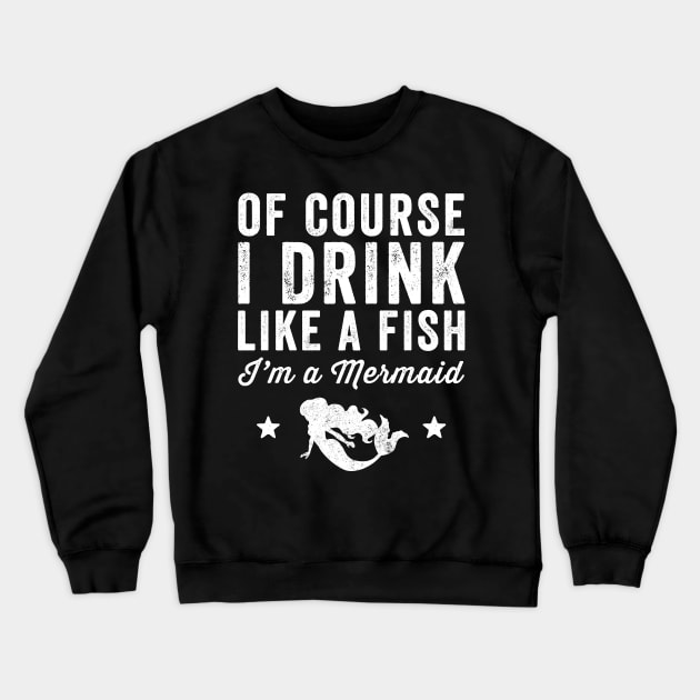 Of course I drink like a fish I'm a mermaid Crewneck Sweatshirt by captainmood